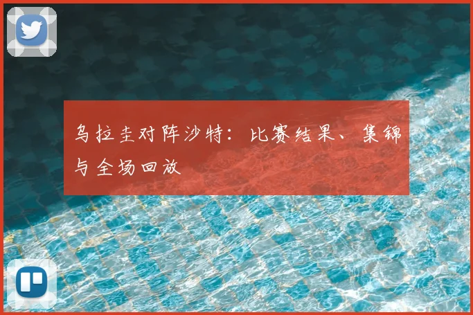 乌拉圭对阵沙特：比赛结果、集锦与全场回放