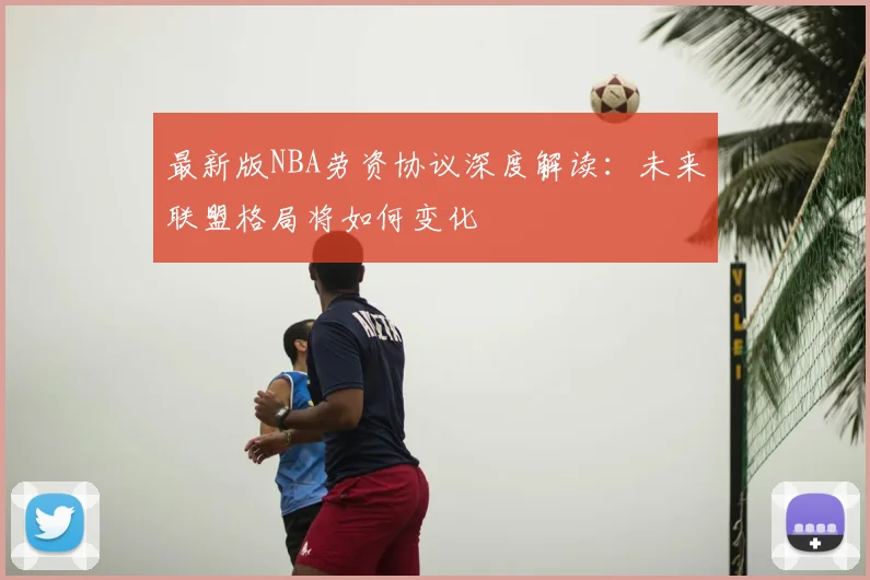 最新版NBA劳资协议深度解读：未来联盟格局将如何变化