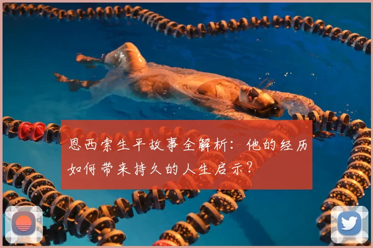 恩西索生平故事全解析:他的经历如何带来持久的人生启示?
