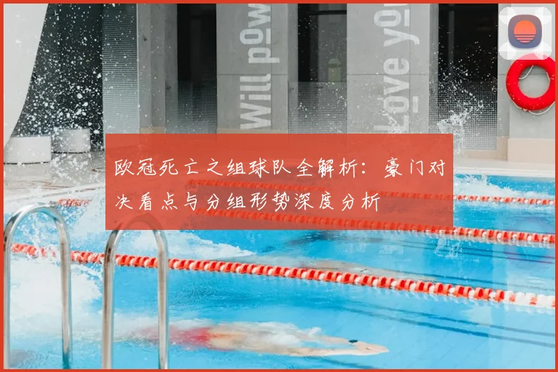 欧冠死亡之组球队全解析：豪门对决看点与分组形势深度分析