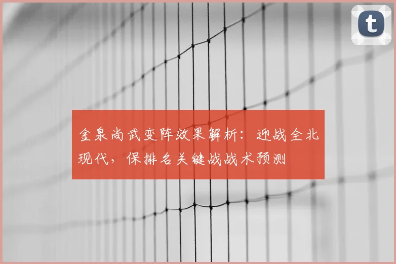 金泉尚武变阵效果解析:迎战全北现代,保排名关键战战术预测