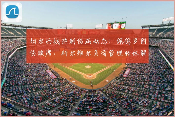 切尔西战热刺伤病动态:佩德罗因伤缺席,科尔维尔负荷管理轮休解析